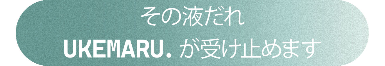 その液だれ、UKEMARU.が受け止めます