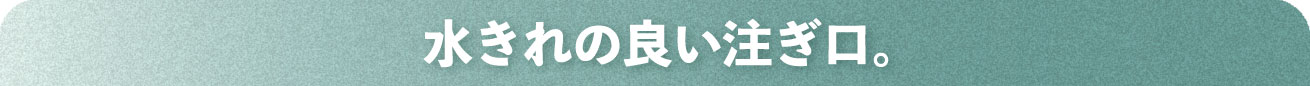 水切れの良い注ぎ口
