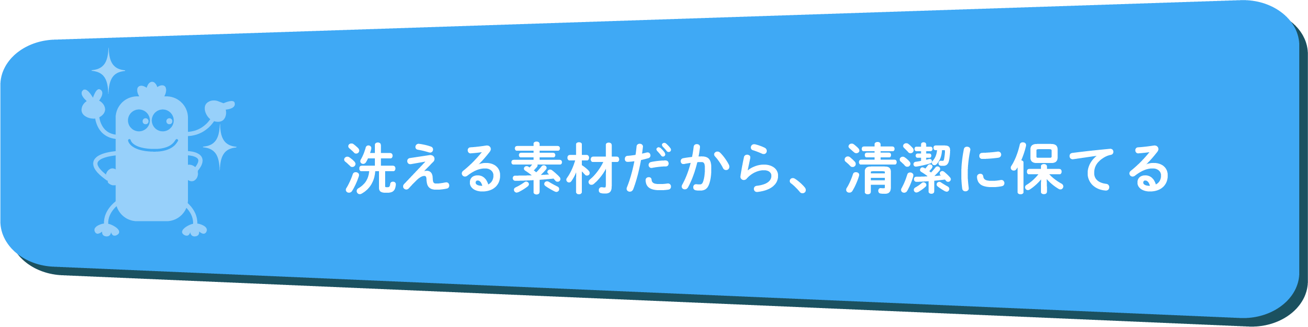洗える素材だから、清潔に保てる